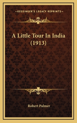 A Little Tour in India (1913) - Palmer, Robert, MD