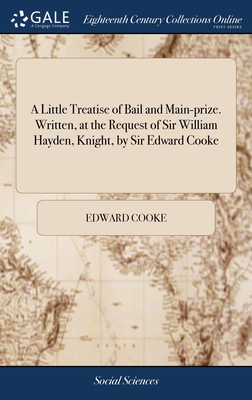 A Little Treatise of Bail and Main-prize. Written, at the Request of Sir William Hayden, Knight, by Sir Edward Cooke - Cooke, Edward