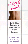 A Little Work: Behind the Doors of a Park Avenue Plastic Surgeon - Lorenc, Z Paul, and Hall, Trish