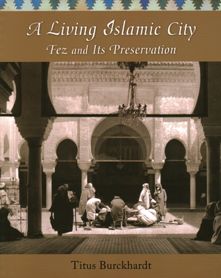 A Living Islamic City: Fez and Its Preservation - Burckhardt, Titus, and Michon, Jean-Louis (Editor), and Fitzgerald, Joseph A (Editor)