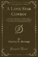 A Lone Star Cowboy: Being Fifty Years Experience in the Saddle as Cowboy, Detective and New Mexico Ranger, on Every Cow Trail in the Wooly Old West, Also the Doings of Some Bad Cowboys, Such as Billy the Kid, Wess Harding and Kid Curry