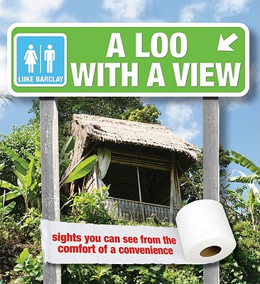 A Loo with a View: Sights You Can See from the Comfort of a Convenience - Barclay, Luke