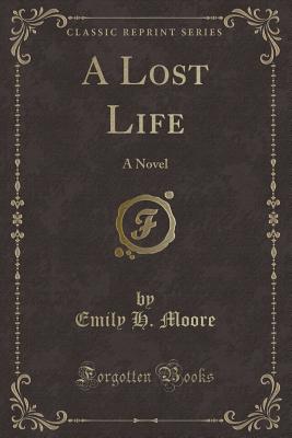 A Lost Life: A Novel (Classic Reprint) - Moore, Emily H