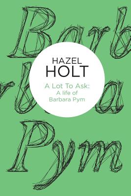 A Lot to Ask: A Life of Barbara Pym - Holt, Hazel