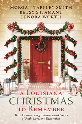 A Louisiana Christmas to Remember: Three Heartwarming, Interconnected Stories of Faith, Love, and Restoration - St Amant, Betsy, and Smith, Morgan Tarpley, and Worth, Lenora