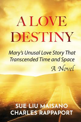 A Love Destiny: Mary's Unusual Love Story That Transcended Time and Space - Maisano, Sue Liu, and Rappaport, Charles