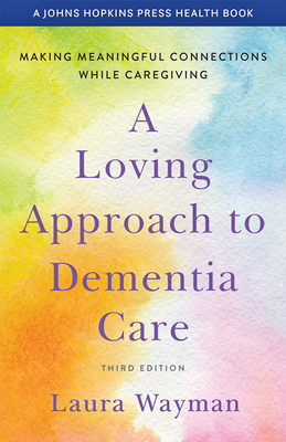 A Loving Approach to Dementia Care: Making Meaningful Connections While Caregiving - Wayman, Laura