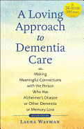 A Loving Approach to Dementia Care: Making Meaningful Connections with the Person Who Has Alzheimer's Disease or Other Dementia or Memory Loss