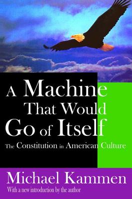 A Machine That Would Go of Itself: The Constitution in American Culture - Kammen, Michael