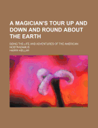 A Magician's Tour: Up and Down and Round about the Earth. Being the Life and Adventures of the American Nostradamus