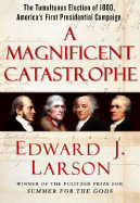 A Magnificent Catastrophe: The Tumultuous Election of 1800, America's First Presidential Campaign - Larson, Edward J, J.D., PH.D.