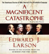 A Magnificent Catastrophe: The Tumultuous Election of 1800, America's First Presidential Campaign - Larson, Edward J, J.D., PH.D., and Dossett, John (Read by)