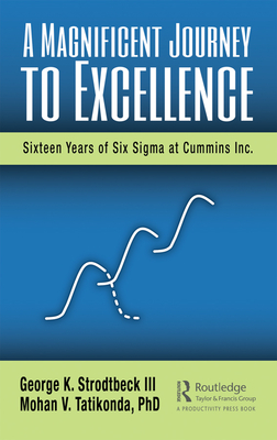 A Magnificent Journey to Excellence: Sixteen Years of Six Sigma at Cummins Inc. - Strodtbeck III, George K., and Tatikonda PhD, Mohan V.