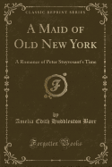 A Maid of Old New York: A Romance of Peter Stuyvesant's Time (Classic Reprint)