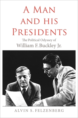 A Man and His Presidents: The Political Odyssey of William F. Buckley Jr. - Felzenberg, Alvin S