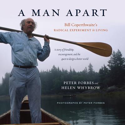 A Man Apart: Bill Coperthwaite's Radical Experiment in Living - Forbes, Peter, and Whybrow, Helen