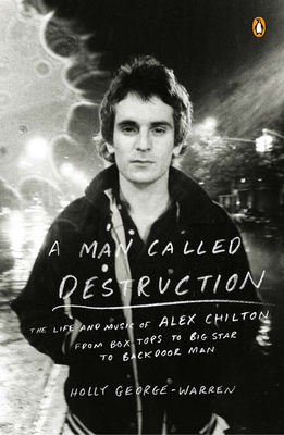 A Man Called Destruction: The Life and Music of Alex Chilton, From Box Tops to Big Star to Backdoor Man - George-Warren, Holly