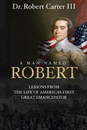 A Man Named Robert: Lessons from the Life of America's First Great Emancipator