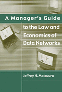 A Manager's Guide to the Law and Economics of Data Networks - Matsuura, Jeffrey H