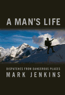 A Man's Life: Dispatches from Dangerous Places