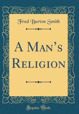 A Mans Religion (Classic Reprint) - Smith, Fred Burton