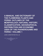 A Manual and Dictionary of the Flowering Plants and Ferns Volume 1