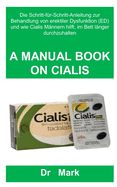 A Manual Book on Cialis: Die Schritt-fr-Schritt-Anleitung zur Behandlung von erektiler Dysfunktion (ED) und wie Cialis Mnnern hilft, im Bett lnger durchzuhalten