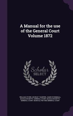 A Manual for the use of the General Court Volume 1872 - Stowe, William, and Sleeper, George T, and Kimball, James W