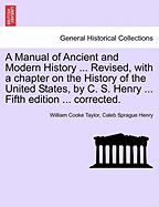 A Manual of Ancient and Modern History ... Revised, with a Chapter on the History of the United States, by C. S. Henry ... Fifth Edition ... Corrected.