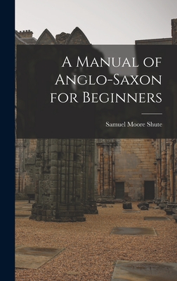 A Manual of Anglo-Saxon for Beginners - Shute, Samuel Moore