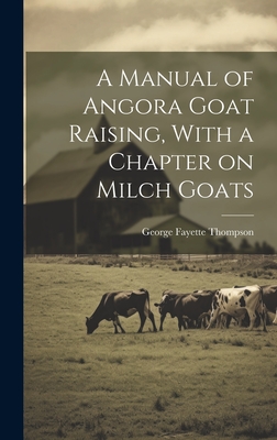 A Manual of Angora Goat Raising, With a Chapter on Milch Goats - Thompson, George Fayette