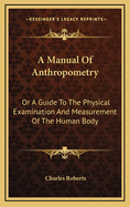 A Manual of Anthropometry or a Guide to the Physical Examination and Measurement of the Human Body