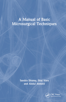 A Manual of Basic Microsurgical Techniques - Shurey, Sandra, and Vara, Sital, and Ahmed, Abdul