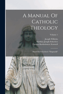 A Manual of Catholic Theology: Based on Scheeben's Dogmatik; Volume 1