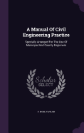 A Manual Of Civil Engineering Practice: Specially Arranged For The Use Of Municipal And County Enginners