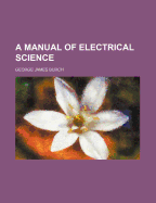 A Manual of Electrical Science