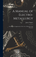 A Manual of Electro-metallurgy: Including the Applications of the art to Manufactoring Processes