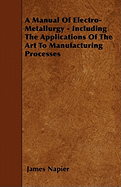 A Manual of Electro-Metallurgy - Including the Applications of the Art to Manufacturing Processes