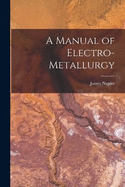 A Manual of Electro-Metallurgy