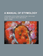 A Manual of Etymology: Containing Latin & Greek Derivatives: With a Key, Giving the Prefix, Root, and Suffix