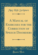 A Manual of Exercises for the Correction of Speech Disorders (Classic Reprint)