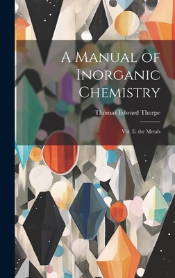 A Manual of Inorganic Chemistry: Vol. Ii. the Metals - Thorpe, Thomas Edward