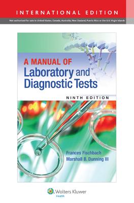 A Manual of Laboratory and Diagnostic Tests - Fischbach, Frances, RN, BSN, MSN, and Dunning, Marshall B., III, BS, MS, PhD