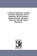 A Manual of Magnetism, Including Galvanism: Magnetism, Electro-Magnetism, Electro-Dynamics (Classic Reprint)