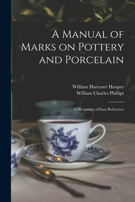 A Manual of Marks on Pottery and Porcelain: a Dictionary of Easy Reference - Hooper, William Harcourt 1834-1912, and Phillips, William Charles