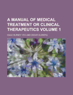 A Manual of Medical Treatment; Or Clinical Therapeutics; Volume 1