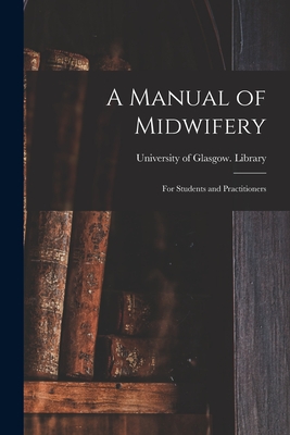 A Manual of Midwifery: for Students and Practitioners - University of Glasgow Library (Creator)