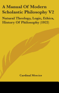 A Manual Of Modern Scholastic Philosophy V2: Natural Theology, Logic, Ethics, History Of Philosophy (1922)