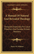 A Manual of Natural and Revealed Theology: Designed Especially for Local Preachers and Sunday School Teachers