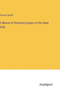 A Manual of Operative Surgery on the Dead Body